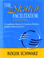 The Skilled Facilitator: A Comprehensive Resource for Consultants, Facilitators, Managers, Trainers, and Coaches