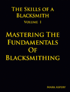 The Skills of a Blacksmith: Mastering the Fundamentals of Blacksmithing