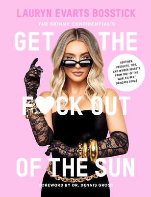 The Skinny Confidential's Get the F*ck Out of the Sun: Routines, Products, Tips, and Insider Secrets from 100+ of the World's Best Skincare Gurus - Evarts Bosstick, Lauryn, and Gross, Dennis, Dr. (Foreword by)