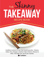 The Skinny Takeaway Recipe Book Healthier Versions of Your Fast Food Favourites: Chinese, Indian, Pizza, Burgers, Southern Style Chicken, Mexican & Mo
