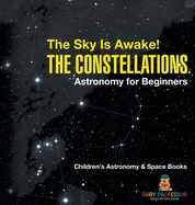 The Sky Is Awake! The Constellations - Astronomy for Beginners Children's Astronomy & Space Books