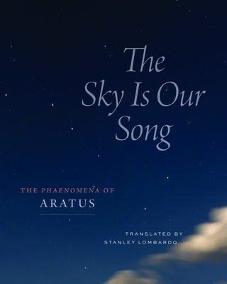 The Sky Is Our Song: The Phaenomena of Aratus - Aratus, and Lombardo, Stanley (Translated by), and Polsley, Cynthia C (Contributions by)