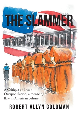 The Slammer: A Critique of Prison Overpopulation, a menacing flaw in American culture - Goldman, Robert Allyn