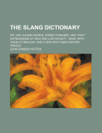 The Slang Dictionary: Or, the Vulgar Words, Street Phrases, and Fast Expressions of High and Low Society. Many with Their Etymology, and a Few with Their History Traced