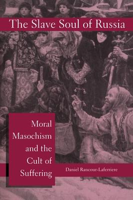 The Slave Soul of Russia: Moral Masochism and the Cult of Suffering - Rancour-Laferriere, Daniel, Professor