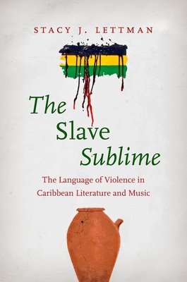 The Slave Sublime: The Language of Violence in Caribbean Literature and Music - Lettman, Stacy J
