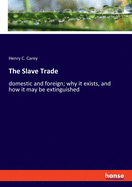 The Slave Trade: domestic and foreign; why it exists, and how it may be extinguished