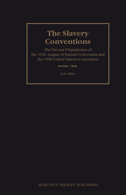 The Slavery Conventions: The Travaux Prparatoires of the 1926 League of Nations Convention and the 1956 United Nations Convention - Allain, Jean