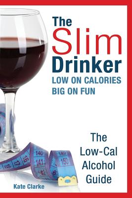 The Slim Drinker. Low-Cal Alcohol Guide: LOW on Calories. BIG on fun. - Clarke, Kate