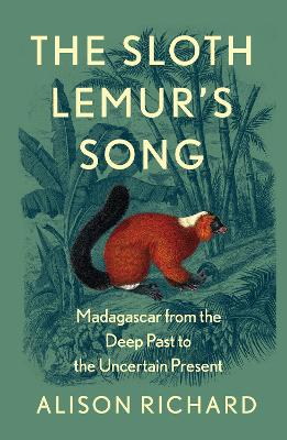 The Sloth Lemur's Song: Madagascar from the Deep Past to the Uncertain Present - Richard, Alison