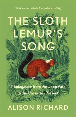 The Sloth Lemur's Song: Madagascar from the Deep Past to the Uncertain Present - Richard, Alison