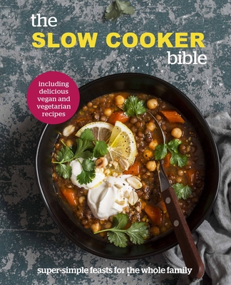 The Slow Cooker Bible: Super Simple Feasts for the Whole Family, Including Delicious Vegan and Vegetarian Recipes - 