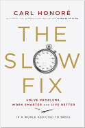 The Slow Fix: Solve Problems, Work Smarter and Live Better in a World Addicted to Speed - Honore, Carl