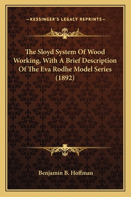 The Sloyd System Of Wood Working, With A Brief Description Of The Eva Rodhe Model Series (1892) - Hoffman, Benjamin B