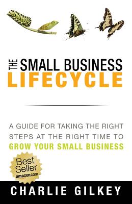 The Small Business Lifecycle: A Guide for Taking the Right Steps at the Right Time - Gilkey, Charlie