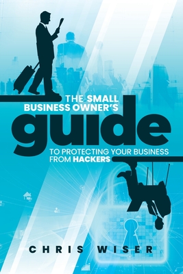 The Small Business Owner's Guide to Protecting Your Business From Hackers - Skinner, Mike, and Haxton, Patrick, and de Prado, Carl