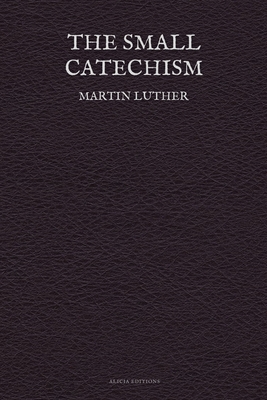 The Small Catechism - Luther, Martin