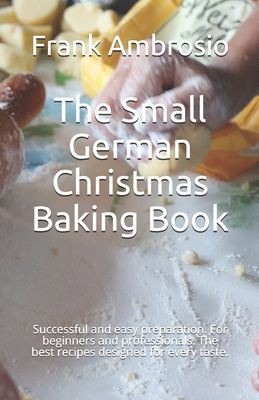 The Small German Christmas Baking Book: Successful and easy preparation. For beginners and professionals. The best recipes designed for every taste. - Ambrosio, Frank