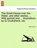 The Small House Over the Water, and Other Stories. ... with Portrait and ... Illustrations by G. Cruikshank, Etc. - Lemon, Mark