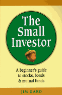 The Small Investor: A Beginner's Guide to Stocks, Bonds, and Mutual Funds - Gard, Jim