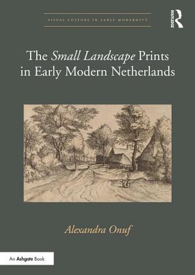 The 'Small Landscape' Prints in Early Modern Netherlands - Onuf, Alexandra