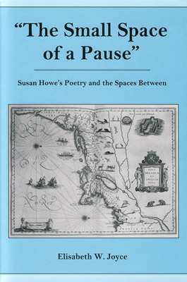 The Small Space of a Pause: Susan Howe's Poetry and the Spaces Between - Joyce, Elisabeth W