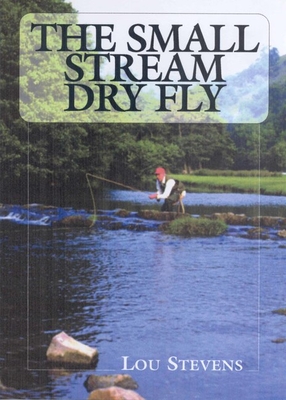 The Small Stream Dry Fly - Stevens, Lou