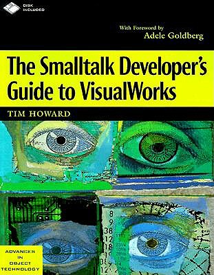 The SmallTalk Developer's Guide to VisualWorks with Diskette - Howard, Tim, and Goldberg, Adele (Foreword by)