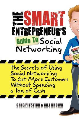 The Smart Entrepreneur's Guide to Social Networking: The Secrets of Using Social Networking to Get More Customers without Spending a Ton of Cash - Brown, William, Professor, MD, and Pitstick, Greg