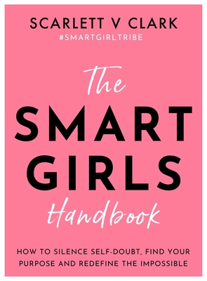 The Smart Girls Handbook: How to Silence Self-Doubt, Find Your Purpose and Redefine the Impossible - Clark, Scarlett V