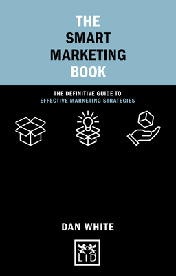 The Smart Marketing Book: The Definitive Guide to Effective Marketing Strategies - White, Dan
