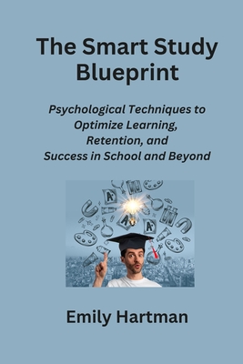 The Smart Study Blueprint: Psychological Techniques to Optimize Learning, Retention, and Success in School and Beyond - Hartman, Emily