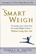 The Smart Weigh: The Simple, 5-Point Plan to Losing Weight Forever-Without Losing Your Soul