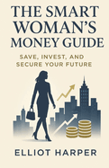 The Smart Woman's Money Guide: Save, Invest, and Secure Your Future