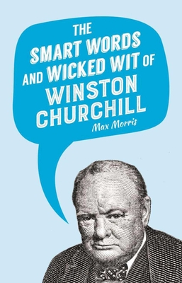 The Smart Words and Wicked Wit of Winston Churchill - Morris, Max (Editor)
