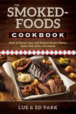 The Smoked-Foods Cookbook: How to Flavor, Cure, and Prepare Savory Meats, Game, Fish, Nuts, and Cheese - Park, Lue, and Park, Ed