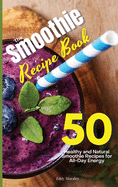 The Smoothie Recipe Book: 50 Healthy and Natural Smoothie Recipes for All-Day Energy