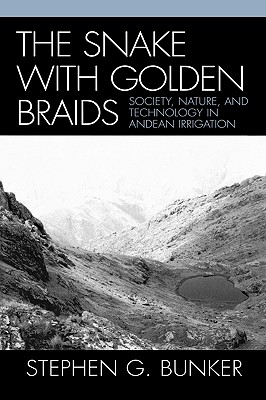 The Snake with Golden Braids: Society, Nature, and Technology in Andean Irrigation - Bunker, Stephen G, Professor