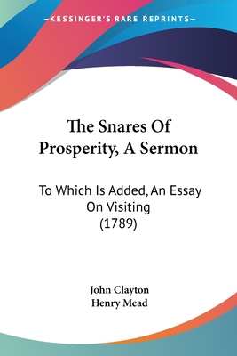 The Snares Of Prosperity, A Sermon: To Which Is Added, An Essay On Visiting (1789) - Clayton, John, and Mead, Henry