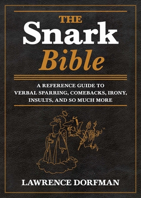 The Snark Bible: A Reference Guide to Verbal Sparring, Comebacks, Irony, Insults, Sarcasm, and So Much More - Dorfman, Lawrence (Compiled by)