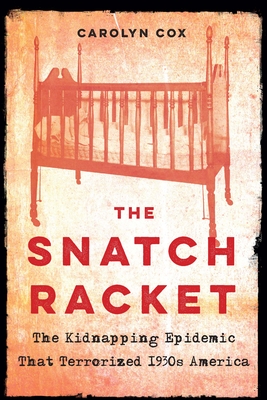 The Snatch Racket: The Kidnapping Epidemic That Terrorized 1930s America - Cox, Carolyn