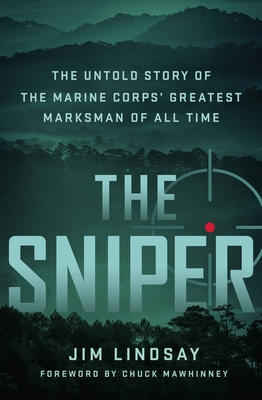 The Sniper: The Untold Story of the Marine Corps' Greatest Marksman of All Time - Lindsay, Jim, and Mawhinney, Chuck (Foreword by)