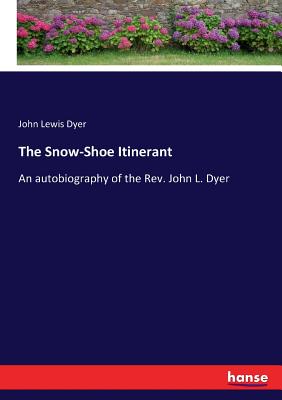 The Snow-Shoe Itinerant: An autobiography of the Rev. John L. Dyer - Dyer, John Lewis