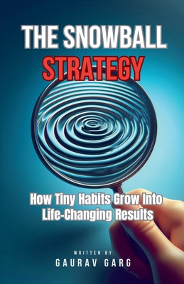 The Snowball Strategy: How Tiny Habits Grow Into Life-Changing Results - Garg, Gaurav