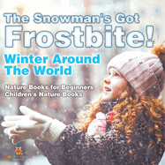 The Snowman's Got Frostbite! - Winter Around The World - Nature Books for Beginners Children's Nature Books