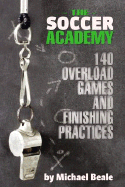 The Soccer Academy: 140 Overload Games and Finishing Practices - Beale, Michael