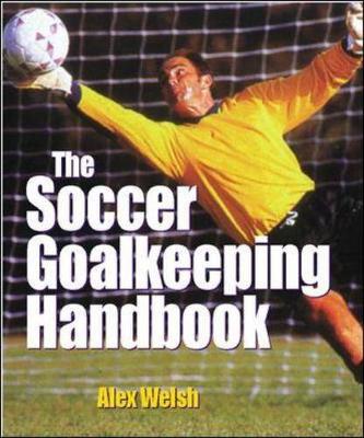 The Soccer Goalkeeping Handbook - Welsh, Alex, and Welsh Alex