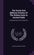 The Social And Military Position Of The Ruling Caste In Ancient India: As Represented By The Sanskrit Epic