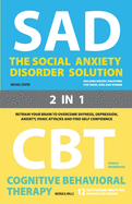 The Social Anxiety Disorder Solution and Cognitive Behavioral Therapy: 2 Books in 1: Retrain your brain to overcome shyness, depression, anxiety, prevent panic attacks and find self confidence