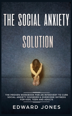 The Social Anxiety Solution: The Proven Workbook for an Introvert to Cure Social Anxiety Disorder & Overcome Shyness - For Kids, Teen and Adults - Jones, Ed